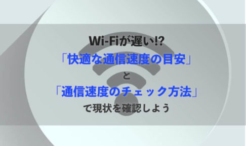 Wi-Fiが遅い!?「快適な通信速度の目安」と「通信速度のチェック方法」で現状を確認しよう