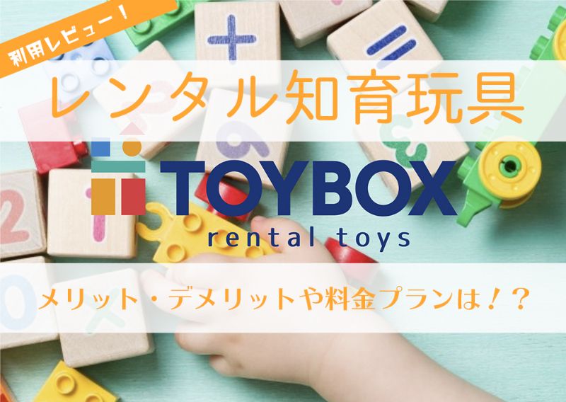 知育玩具レンタルサービス「TOYBOX(トイボックス)」利用レビュー！メリット・デメリットや料金プランまでバッチリまとめ